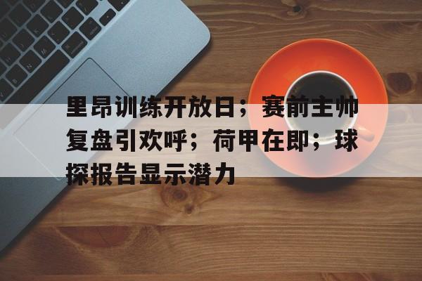 九游体育-里昂训练开放日；赛前主帅复盘引欢呼；荷甲在即；球探报告显示潜力-九游体育
